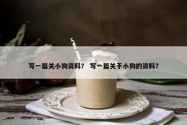 写一篇关小狗资料？ 写一篇关于小狗的资料？