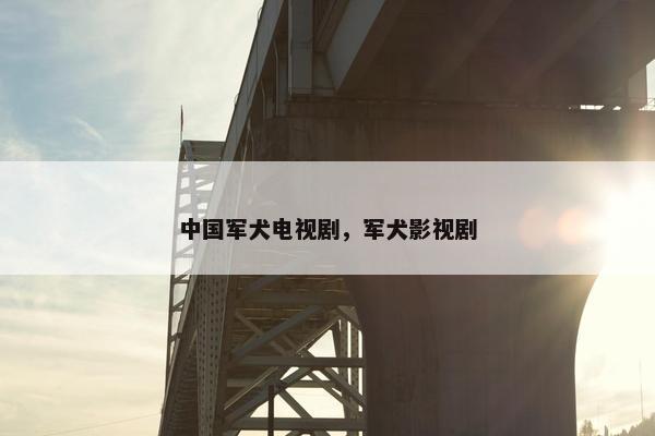 中国军犬电视剧，军犬影视剧