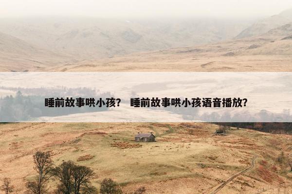 睡前故事哄小孩？ 睡前故事哄小孩语音播放？