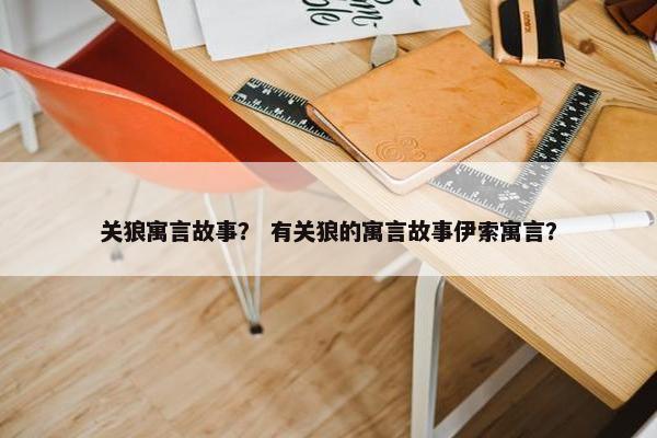 关狼寓言故事？ 有关狼的寓言故事伊索寓言？
