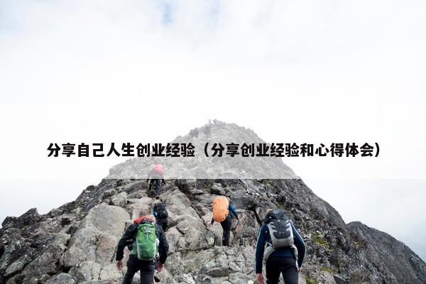 分享自己人生创业经验（分享创业经验和心得体会）