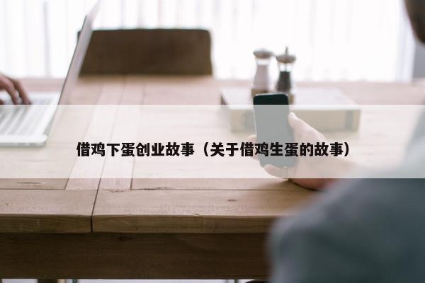 借鸡下蛋创业故事（关于借鸡生蛋的故事）