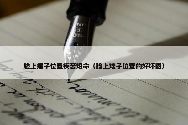 脸上痦子位置疾苦短命（脸上矬子位置的好坏图）