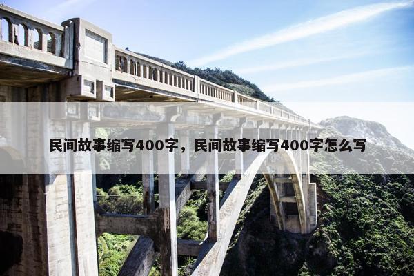 民间故事缩写400字，民间故事缩写400字怎么写