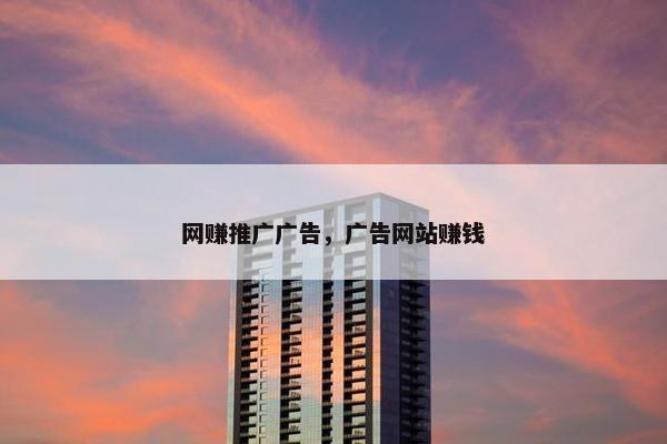 网赚推广广告，广告网站赚钱