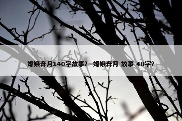 嫦娥奔月140字故事？ 嫦娥奔月 故事 40字？