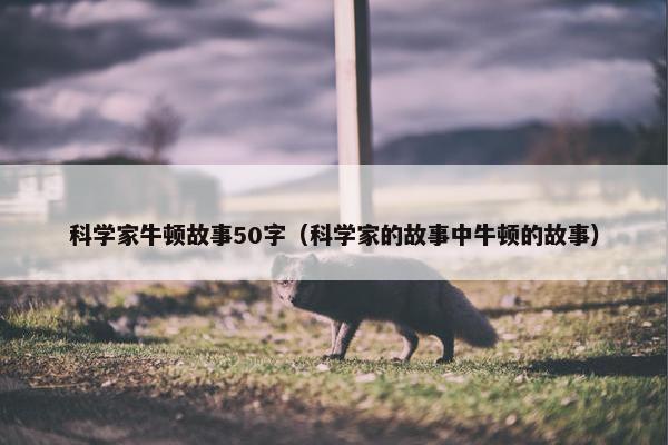 科学家牛顿故事50字（科学家的故事中牛顿的故事）