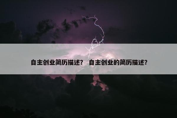 自主创业简历描述？ 自主创业的简历描述？
