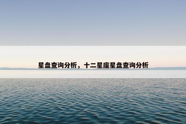 星盘查询分析，十二星座星盘查询分析