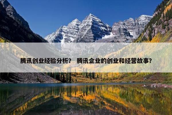腾讯创业经验分析？ 腾讯企业的创业和经营故事？