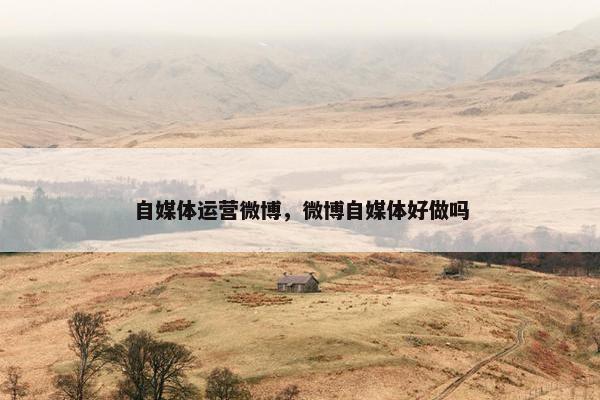 自媒体运营微博，微博自媒体好做吗