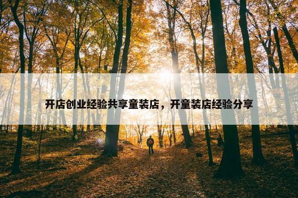 开店创业经验共享童装店，开童装店经验分享