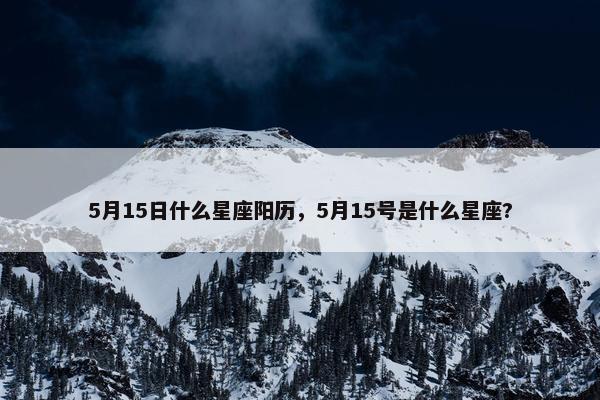 5月15日什么星座阳历，5月15号是什么星座?