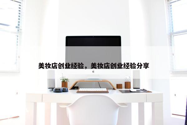 美妆店创业经验，美妆店创业经验分享