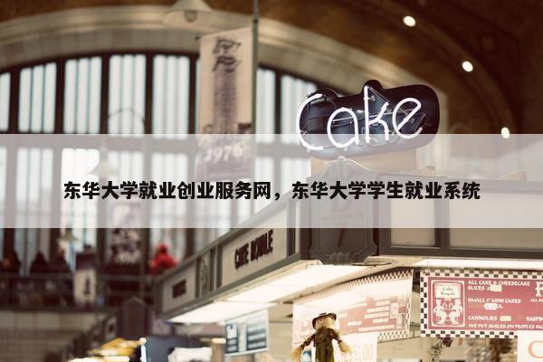 东华大学就业创业服务网，东华大学学生就业系统