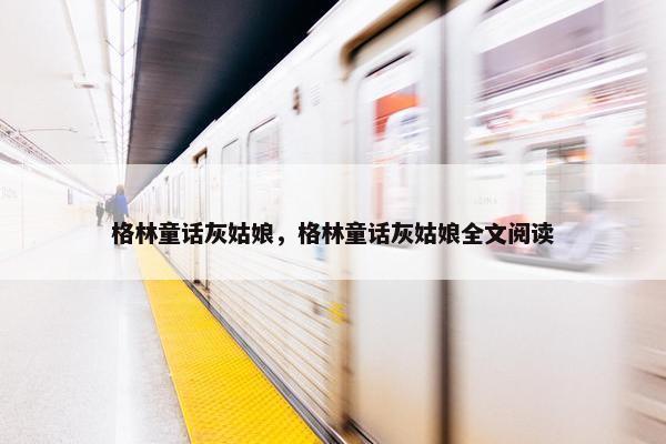 格林童话灰姑娘，格林童话灰姑娘全文阅读
