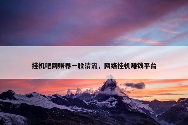 挂机吧网赚界一股清流，网络挂机赚钱平台