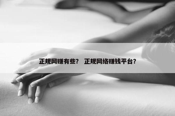 正规网赚有些？ 正规网络赚钱平台？