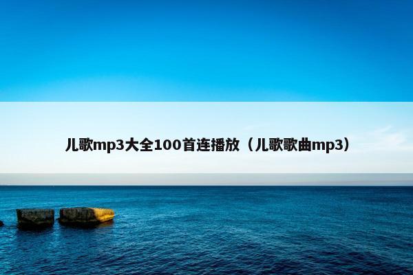 儿歌mp3大全100首连播放（儿歌歌曲mp3）