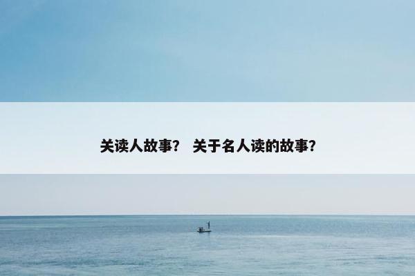 关读人故事？ 关于名人读的故事？