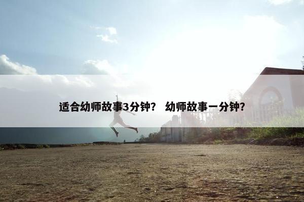 适合幼师故事3分钟？ 幼师故事一分钟？