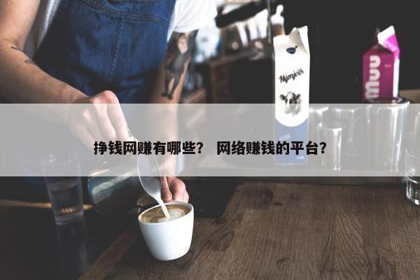 挣钱网赚有哪些？ 网络赚钱的平台？