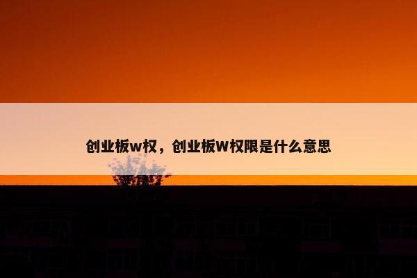 创业板w权，创业板W权限是什么意思