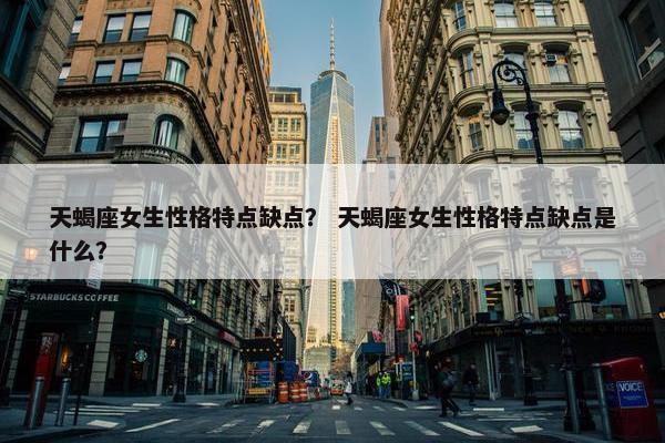 天蝎座女生性格特点缺点？ 天蝎座女生性格特点缺点是什么？