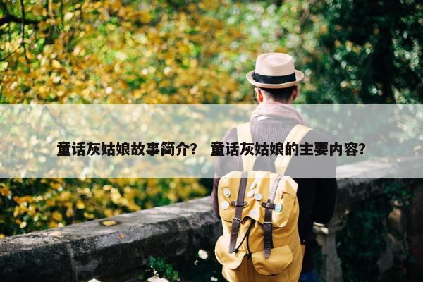 童话灰姑娘故事简介？ 童话灰姑娘的主要内容？