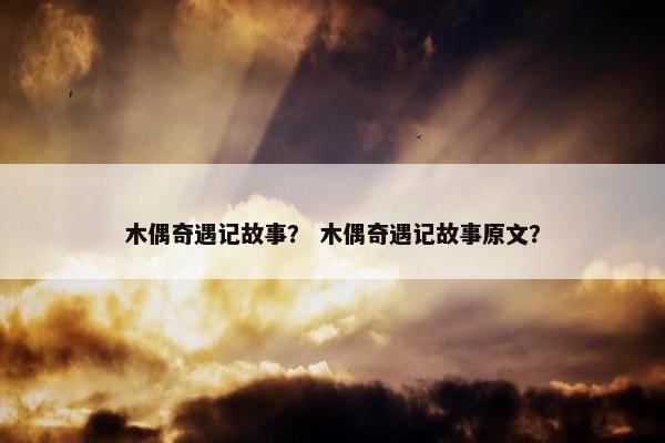 木偶奇遇记故事？ 木偶奇遇记故事原文？