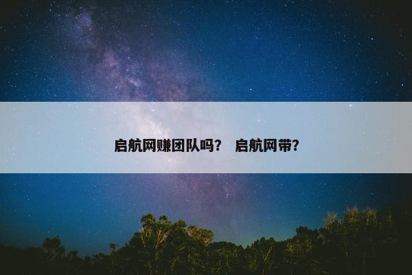 启航网赚团队吗？ 启航网带？