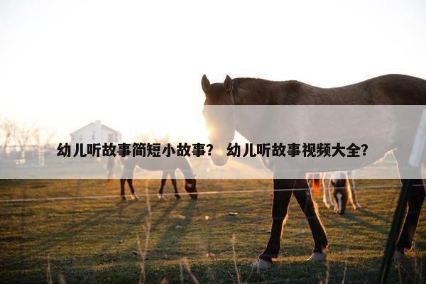 幼儿听故事简短小故事？ 幼儿听故事视频大全？
