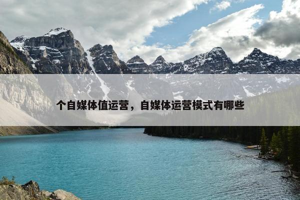 个自媒体值运营，自媒体运营模式有哪些