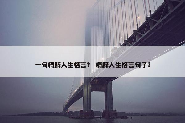 一句精辟人生格言？ 精辟人生格言句子？