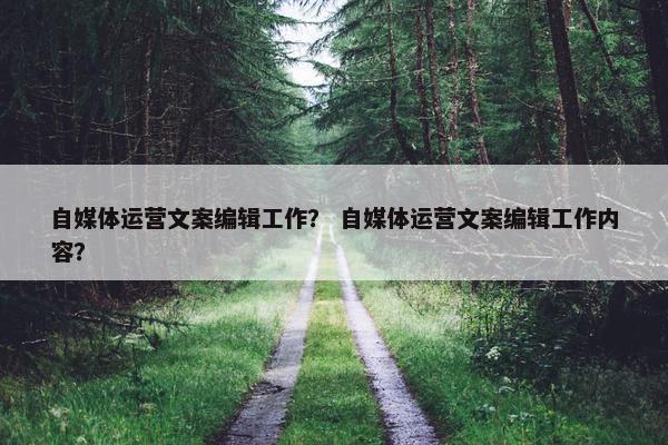 自媒体运营文案编辑工作？ 自媒体运营文案编辑工作内容？