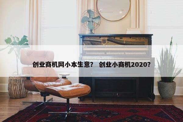 创业商机网小本生意？ 创业小商机2020？