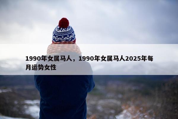 1990年女属马人，1990年女属马人2025年每月运势女性