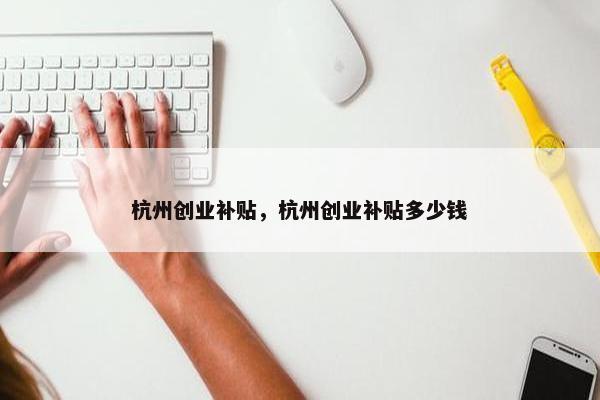 杭州创业补贴，杭州创业补贴多少钱
