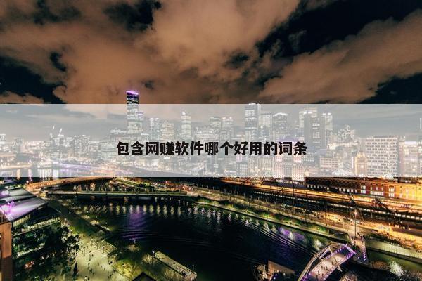 包含网赚软件哪个好用的词条