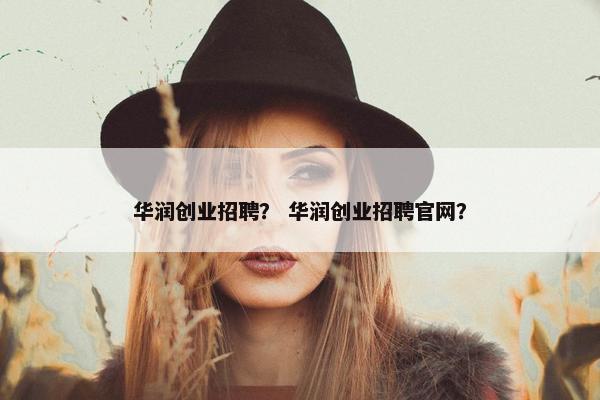 华润创业招聘？ 华润创业招聘官网？