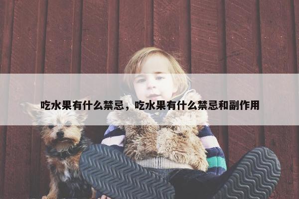 吃水果有什么禁忌，吃水果有什么禁忌和副作用