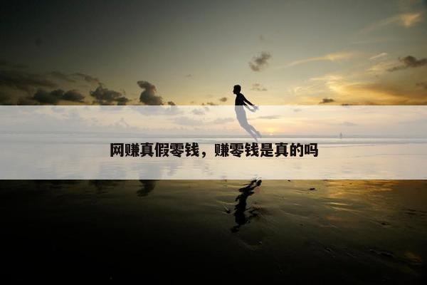 网赚真假零钱，赚零钱是真的吗