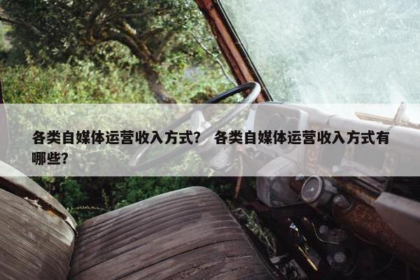 各类自媒体运营收入方式？ 各类自媒体运营收入方式有哪些？