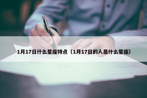 1月17日什么星座特点（1月17日的人是什么星座）