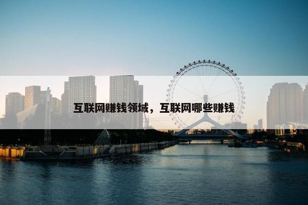 互联网赚钱领域，互联网哪些赚钱