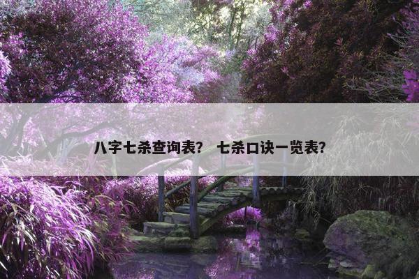 八字七杀查询表？ 七杀口诀一览表？