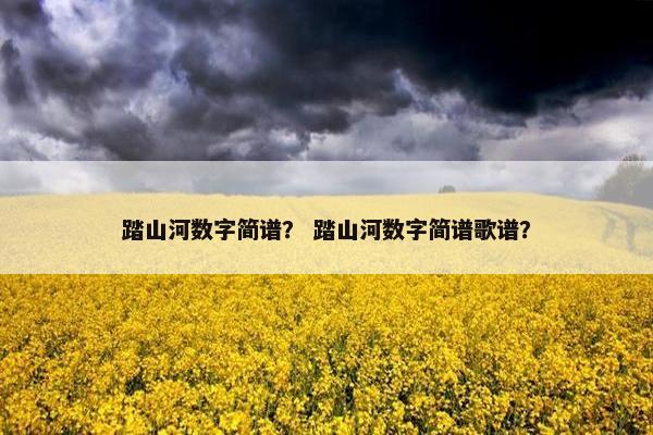 踏山河数字简谱？ 踏山河数字简谱歌谱？