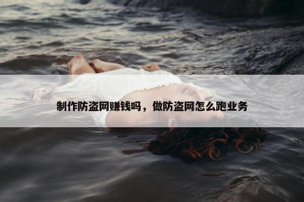 制作防盗网赚钱吗，做防盗网怎么跑业务