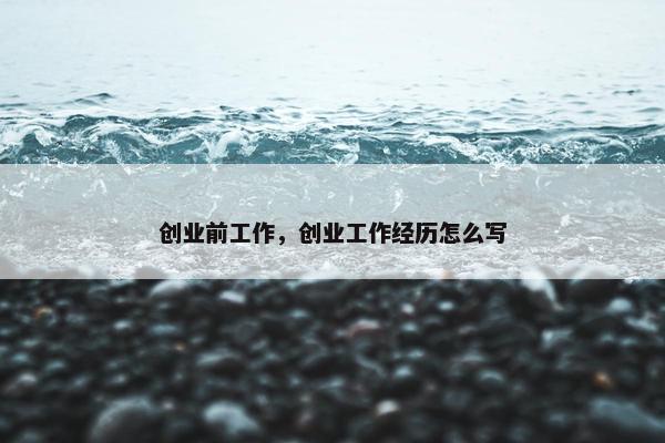 创业前工作，创业工作经历怎么写
