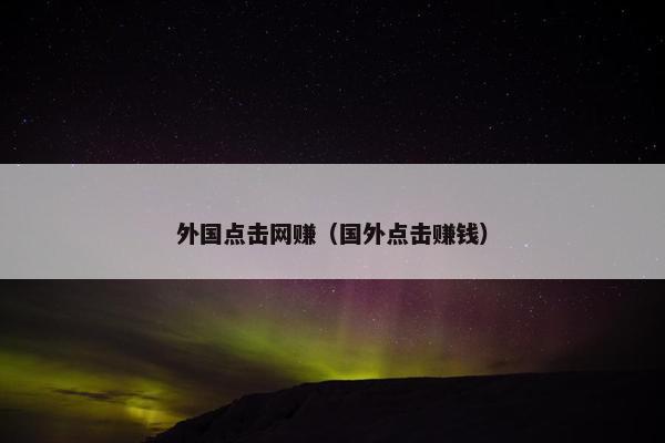 外国点击网赚（国外点击赚钱）